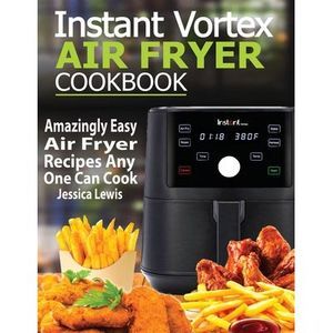 Instant Vortex Air Fryer Cookbook: Amazingly Easy Air Fryer Recipes Any One Can